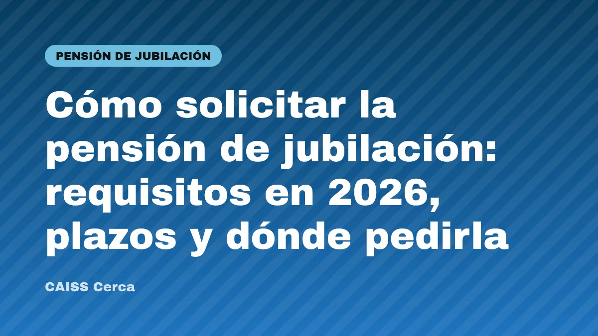 Cómo solicitar la pensión de jubilación: requisitos en 2026, plazos y dónde pedirla