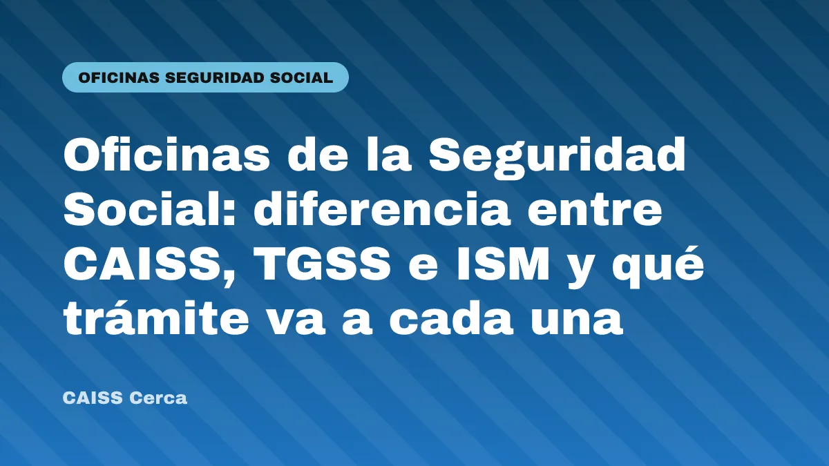 Oficinas de la Seguridad Social: diferencia entre CAISS, TGSS e ISM y qué trámite va a cada una